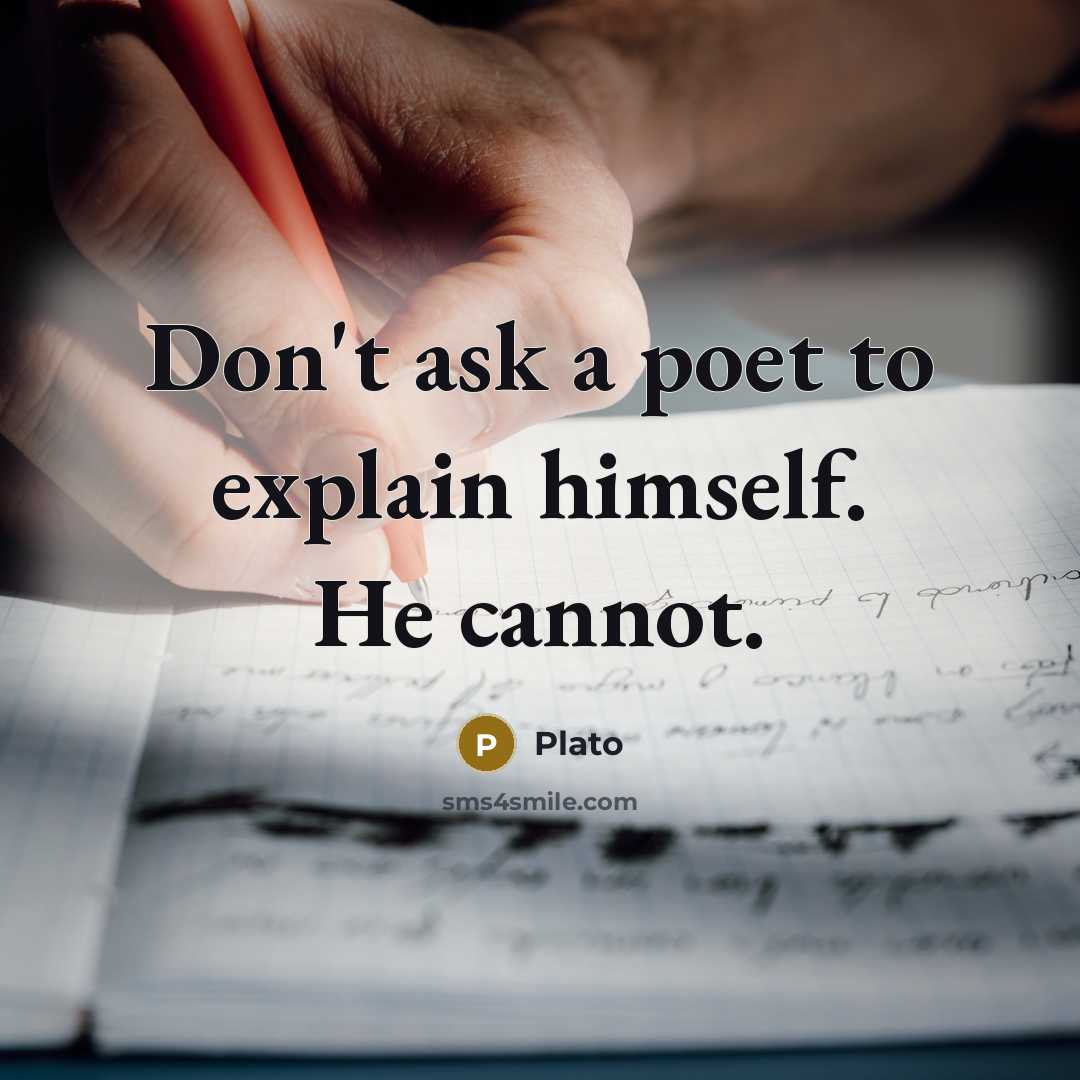 “Don't ask a poet to explain himself. He cannot.” quote by Plato