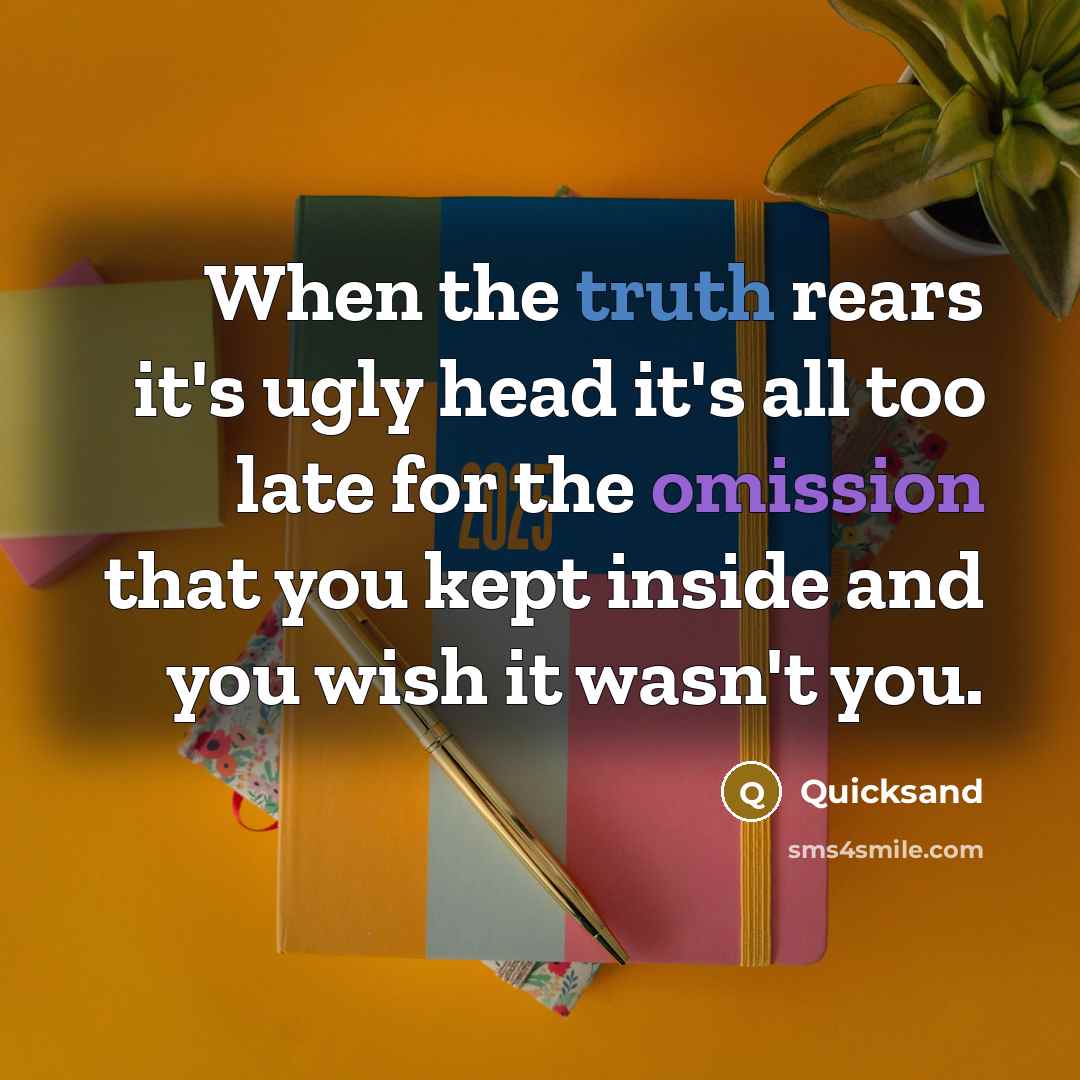 “When the truth rears it's ugly head it's all too late for the omission that you kept inside and you wish it wasn't you.” quote by Quicksand