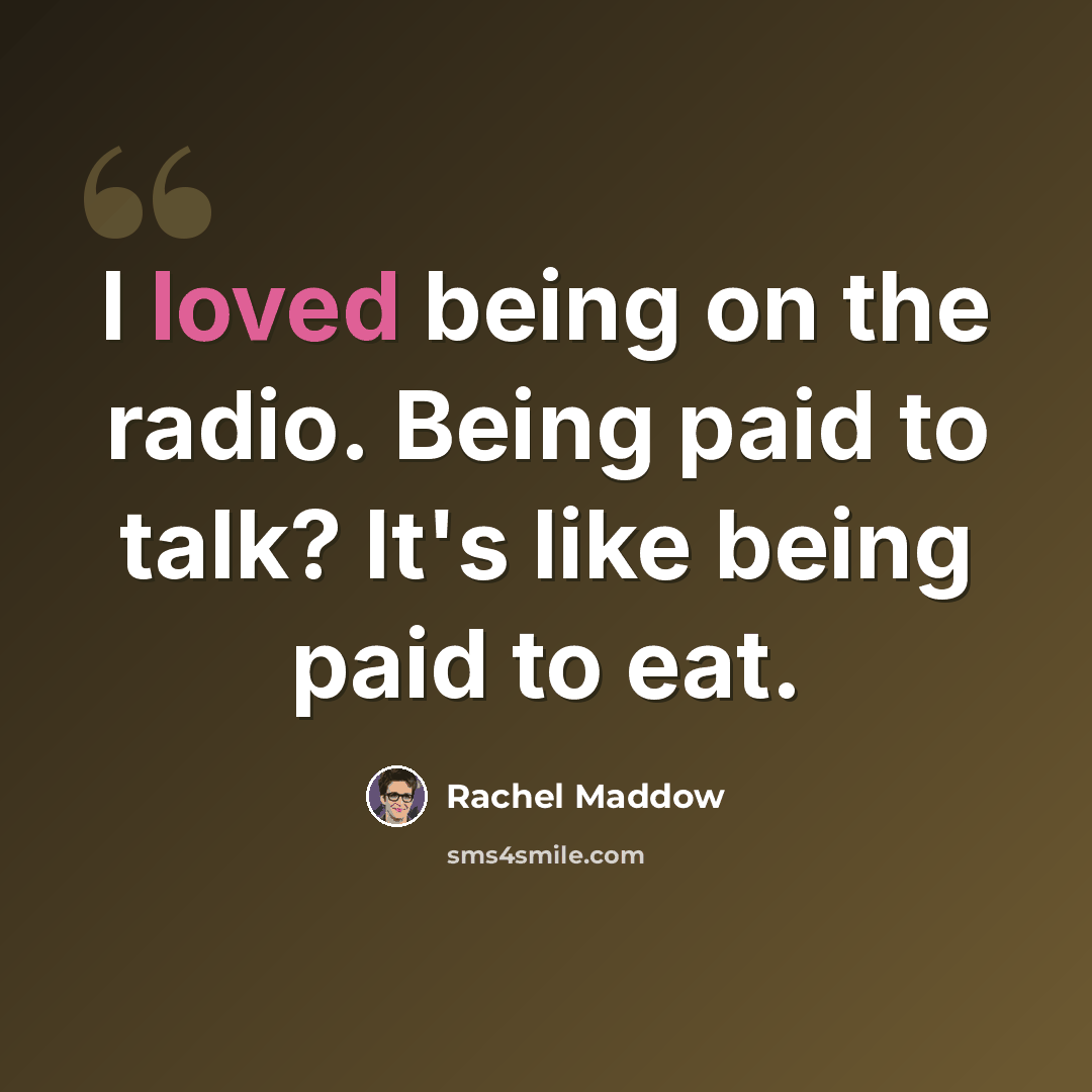 “I loved being on the radio. Being paid to talk? It's like being paid to eat.” quote by Rachel Maddow