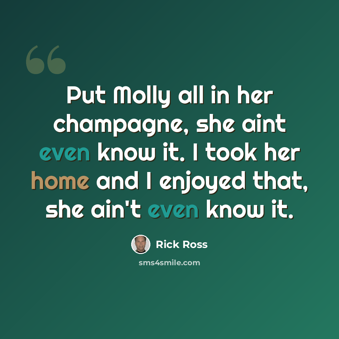 “Put Molly all in her champagne, she aint even know it. I took her home and I enjoyed that, she ain't even know it.” quote by Rick Ross