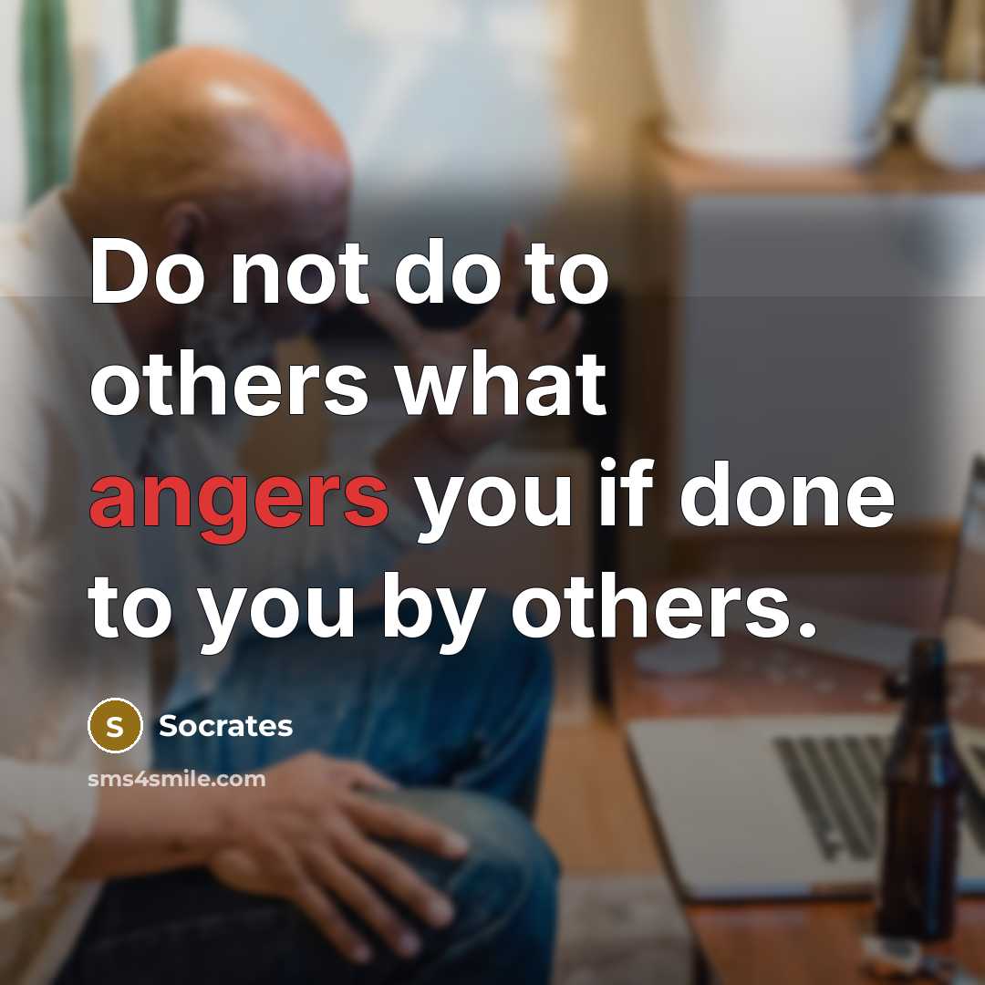 “Do not do to others what angers you if done to you by others.” quote by Socrates