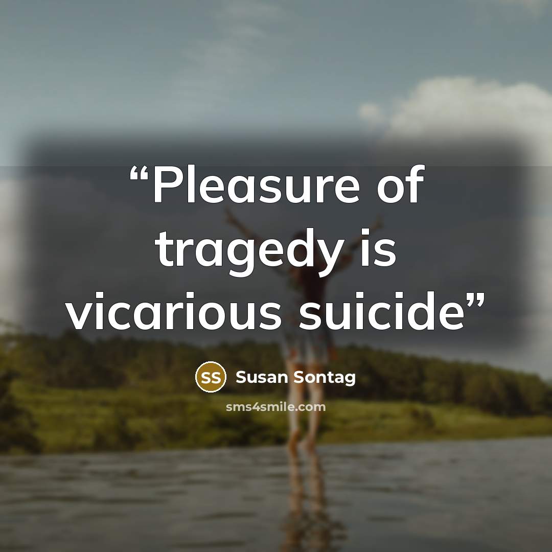“Pleasure of tragedy is vicarious suicide” quote by Susan Sontag