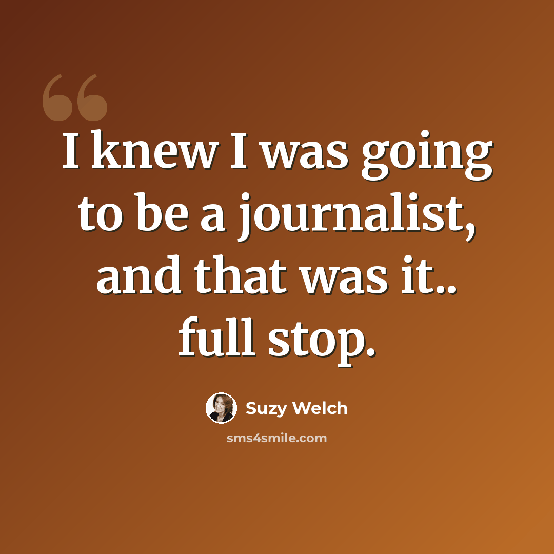 “I knew I was going to be a journalist, and that was it.. full stop.” quote by Suzy Welch