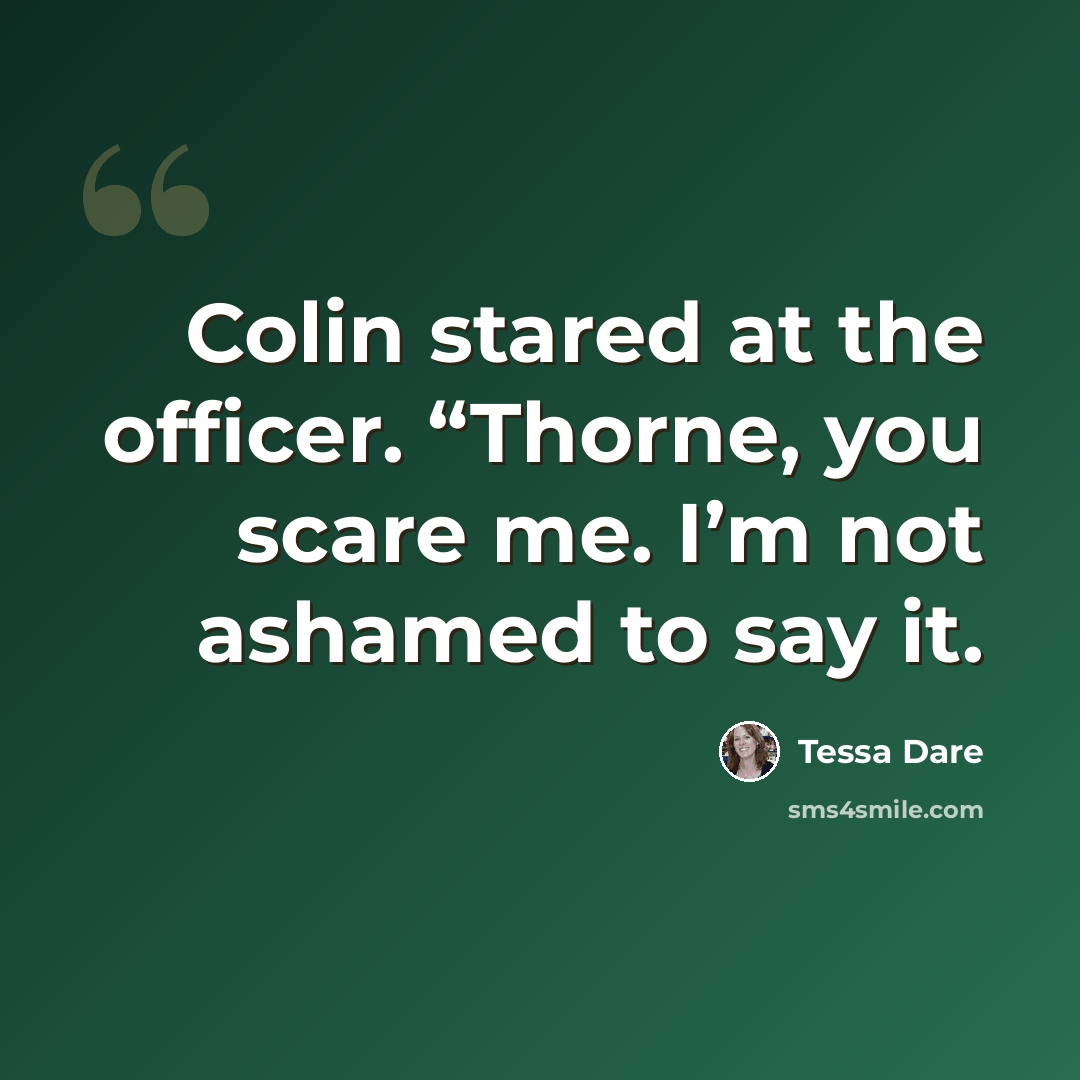 “Colin stared at the officer. “Thorne, you scare me. I’m not ashamed to say it.” quote by Tessa Dare