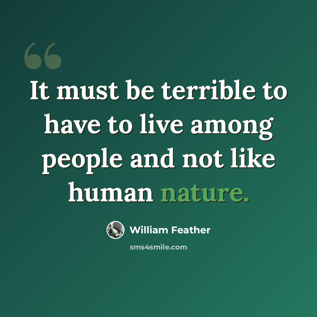 “It must be terrible to have to live among people and not like human nature.” quote by William Feather