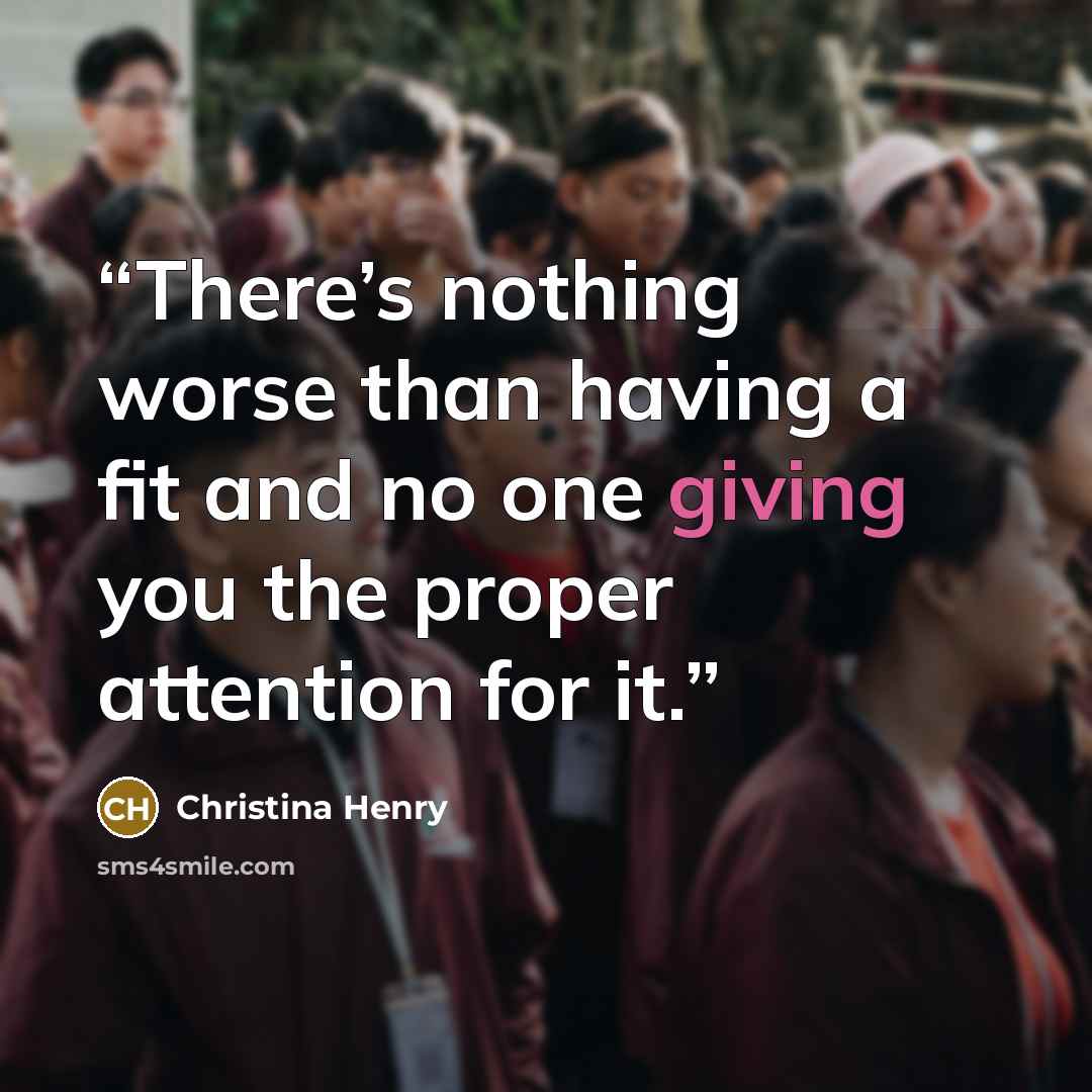 “There’s nothing worse than having a fit and no one giving you the proper attention for it.” quote by Christina Henry