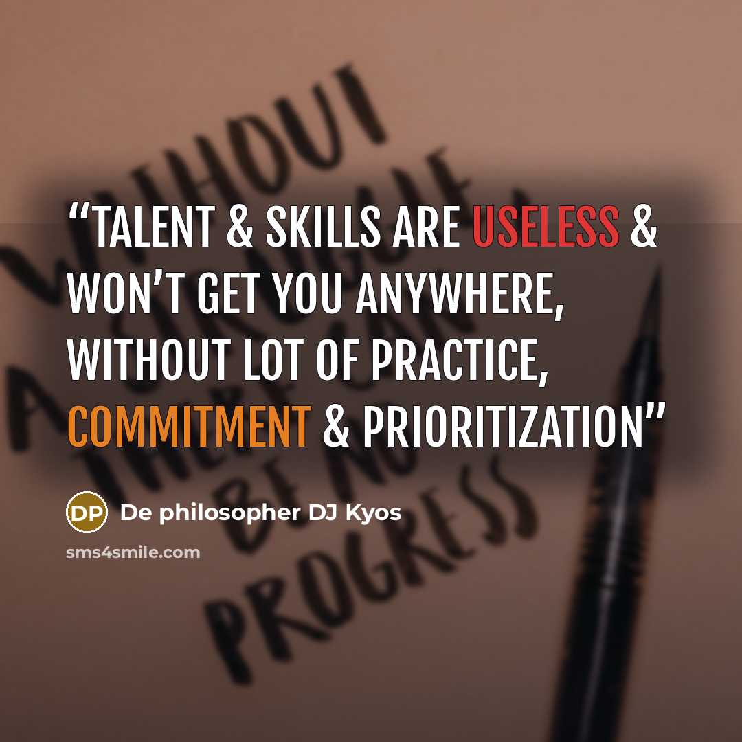 “Talent & Skills are useless & won’t get you anywhere, without lot of practice, commitment & prioritization” quote by De philosopher DJ Kyos