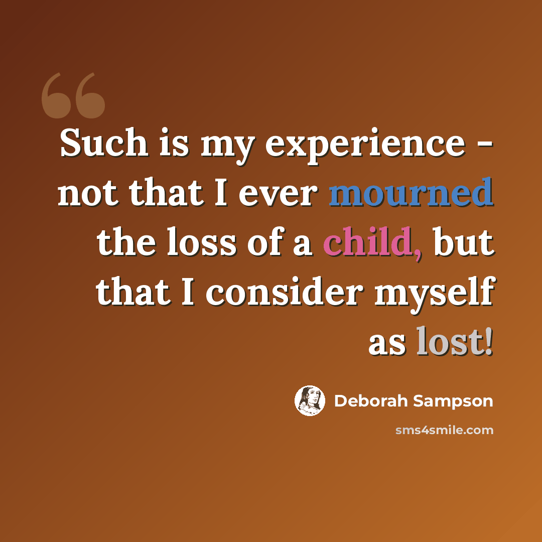 “Such is my experience - not that I ever mourned the loss of a child, but that I consider myself as lost!” quote by Deborah Sampson