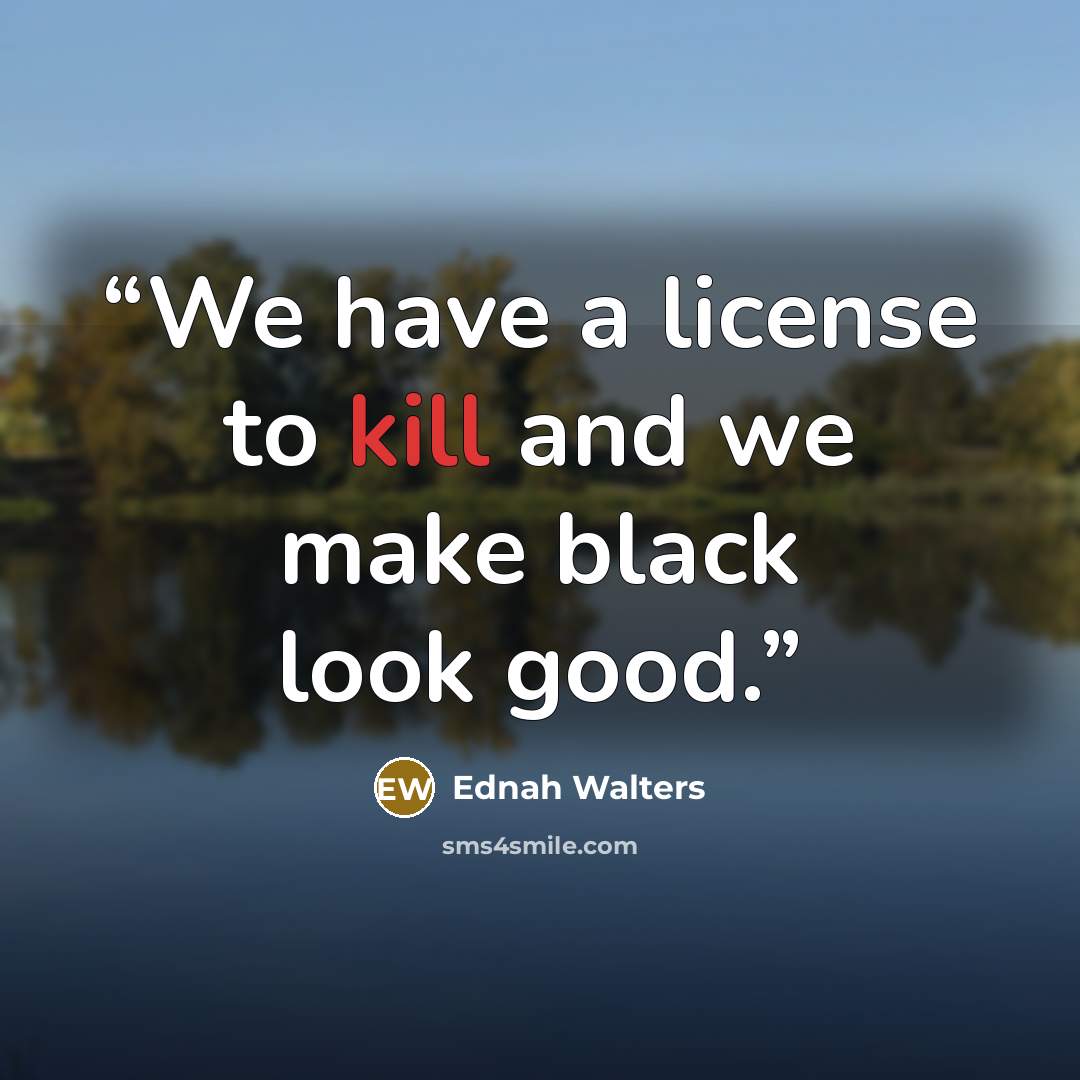 “We have a license to kill and we make black look good.” quote by Ednah Walters