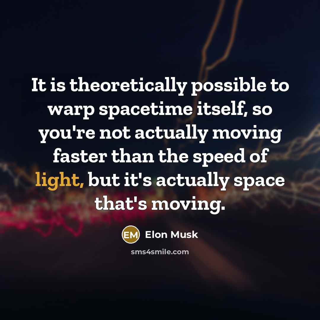 “It is theoretically possible to warp spacetime itself, so you're not actually moving faster than the speed of light, but it's actually space that's moving.” quote by Elon Musk