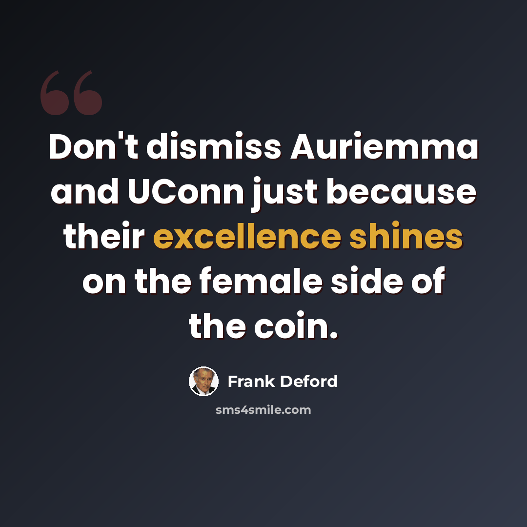 “Don't dismiss Auriemma and UConn just because their excellence shines on the female side of the coin.” quote by Frank Deford