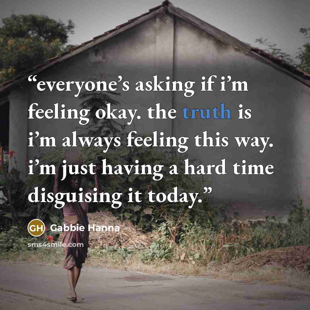 “everyone’s asking if i’m feeling okay. the truth is i’m always feeling this way. i’m just having a hard time disguising it today.” quote by Gabbie Hanna