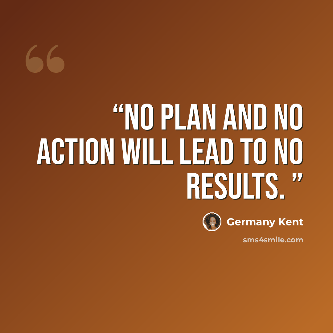 “No plan and no action will lead to no results.” quote by Germany Kent