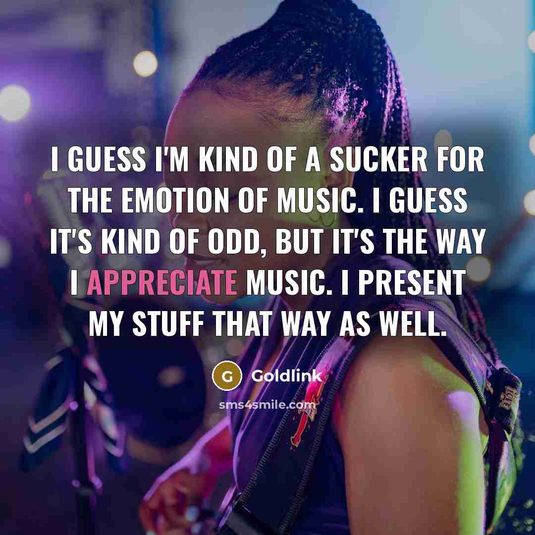“I guess I'm kind of a sucker for the emotion of music. I guess it's kind of odd, but it's the way I appreciate music. I present my stuff that way as well.” quote by Goldlink