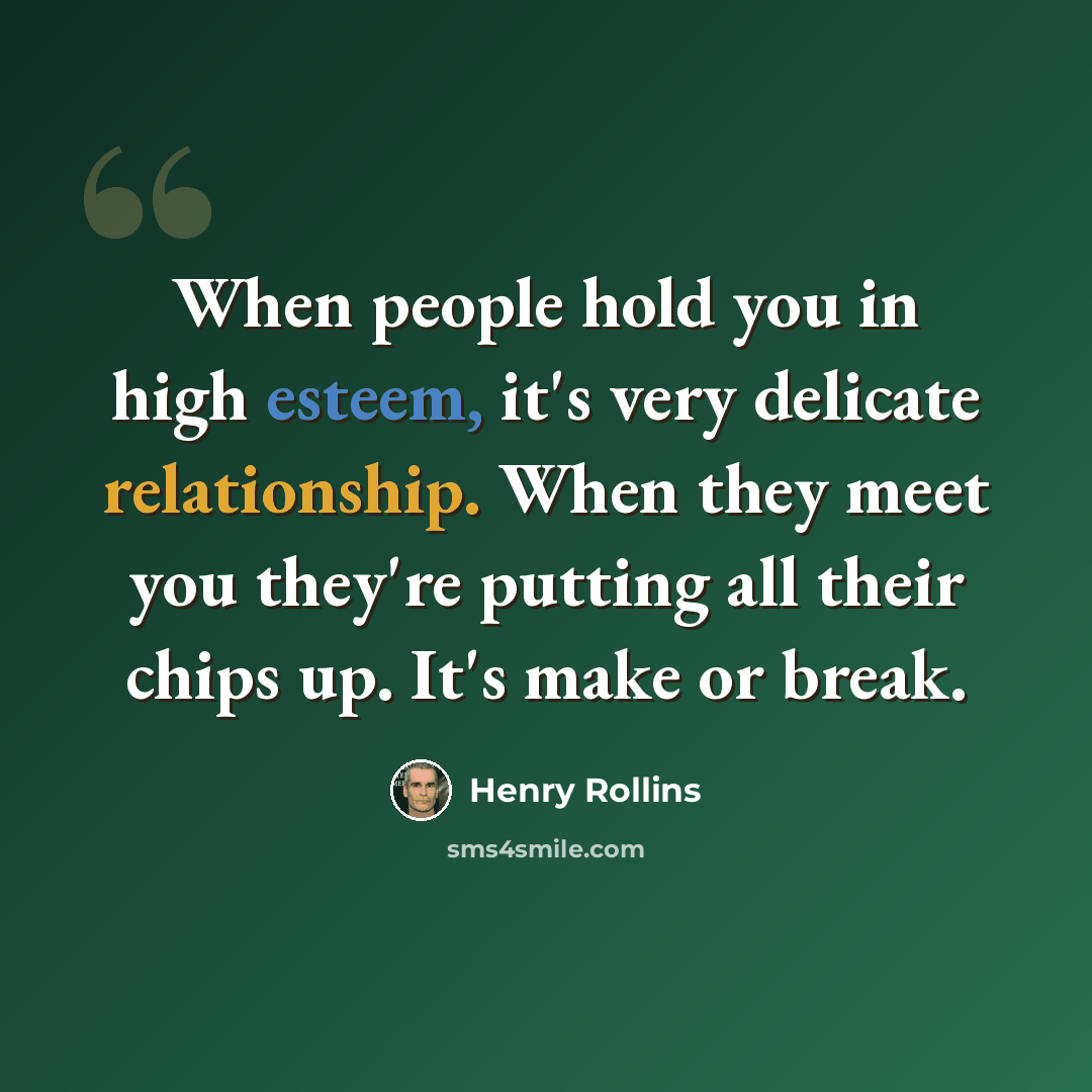 “When people hold you in high esteem, it's very delicate relationship. When they meet you they're putting all their chips up. It's make or break.” quote by Henry Rollins