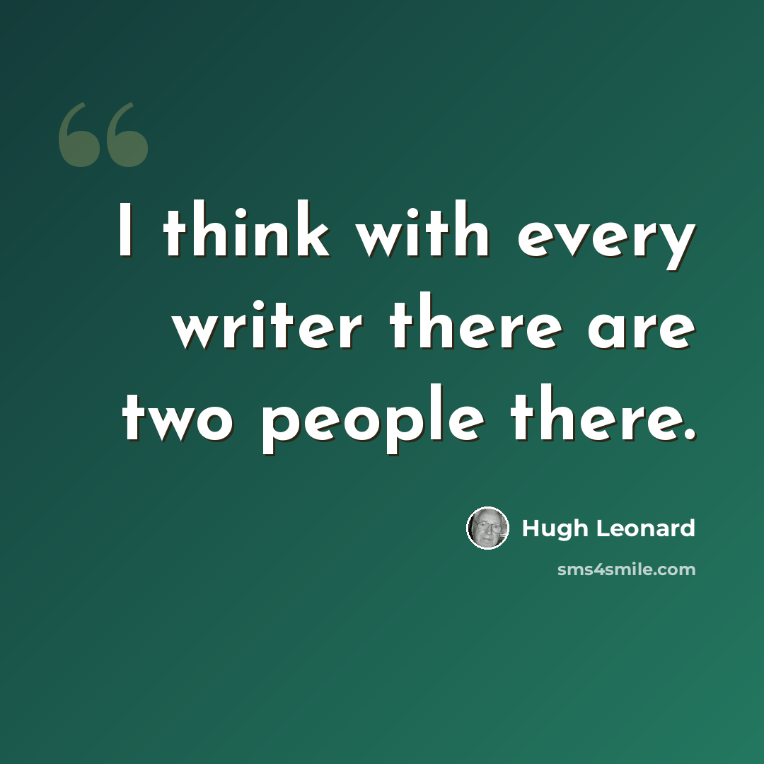 “I think with every writer there are two people there.” quote by Hugh Leonard