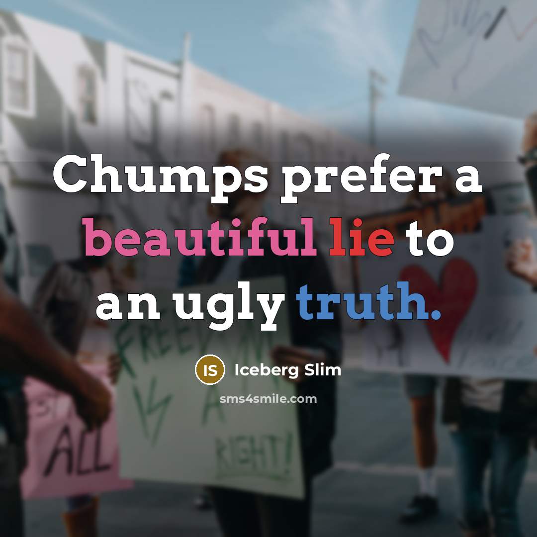 “Chumps prefer a beautiful lie to an ugly truth.” quote by Iceberg Slim
