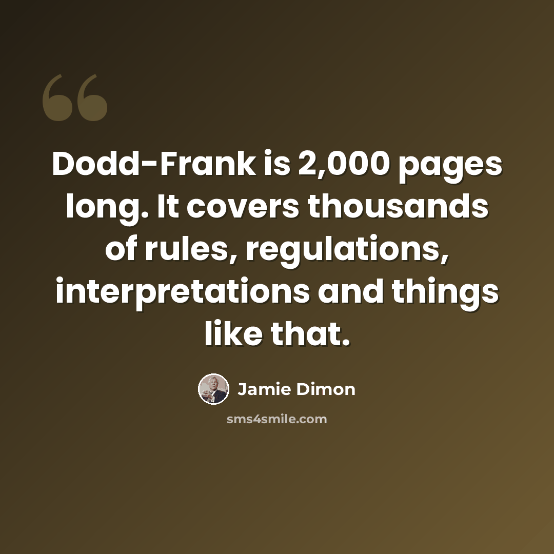 “Dodd-Frank is 2,000 pages long. It covers thousands of rules, regulations, interpretations and things like that.” quote by Jamie Dimon