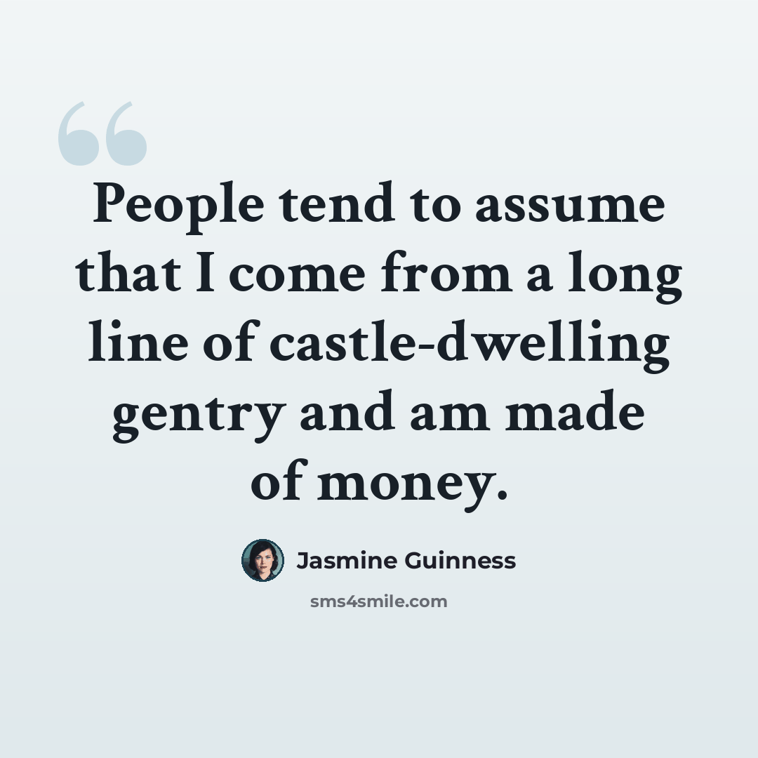 “People tend to assume that I come from a long line of castle-dwelling gentry and am made of money.” quote by Jasmine Guinness