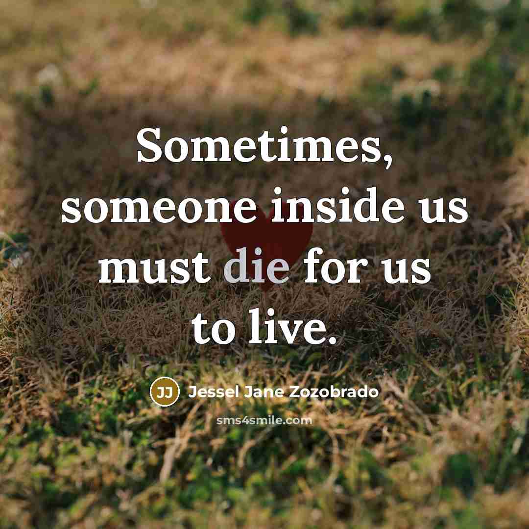 “Sometimes, someone inside us must die for us to live.” quote by Jessel Jane Zozobrado