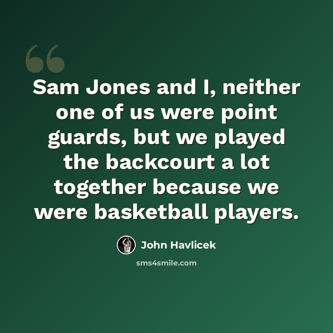 “Sam Jones and I, neither one of us were point guards, but we played the backcourt a lot together because we were basketball players.” quote by John Havlicek