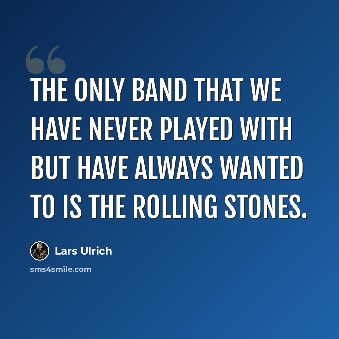 “The only band that we have never played with but have always wanted to is the Rolling Stones.” quote by Lars Ulrich