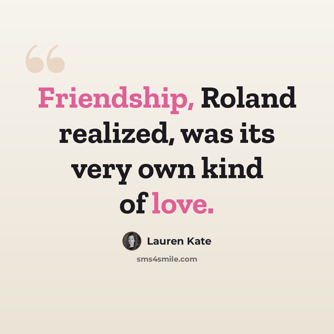 “Friendship, Roland realized, was its very own kind of love.” quote by Lauren Kate