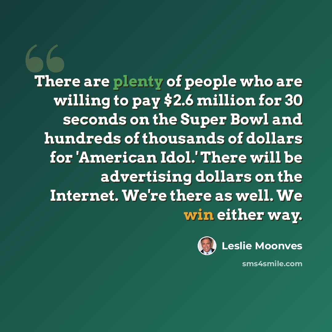 “There are plenty of people who are willing to pay $2.6 million for 30 seconds on the Super Bowl and hundreds of thousands of dollars for 'American Idol.' There will be advertising dollars on the Internet. We're there as well. We win either way.” quote by Leslie Moonves