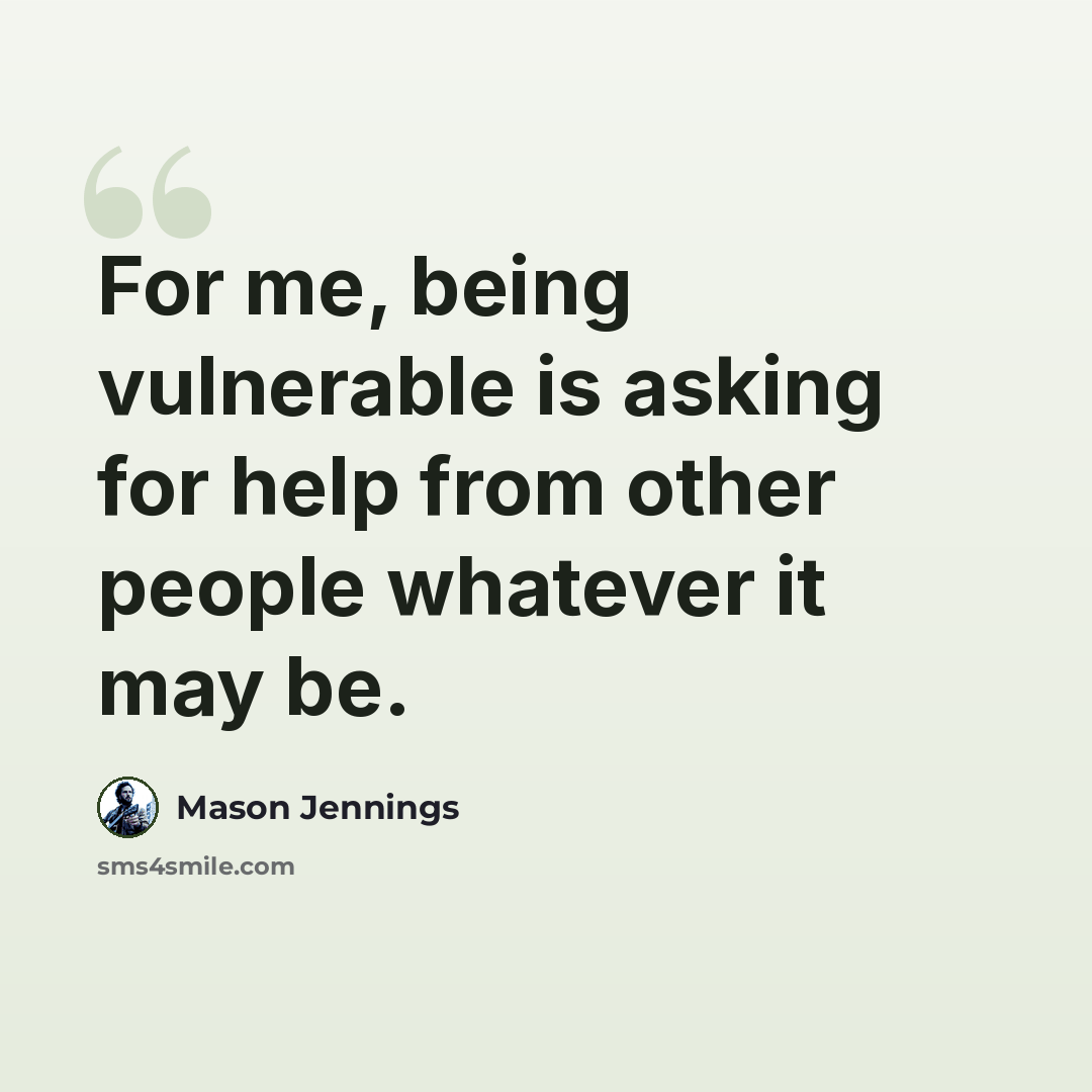 “For me, being vulnerable is asking for help from other people whatever it may be.” quote by Mason Jennings
