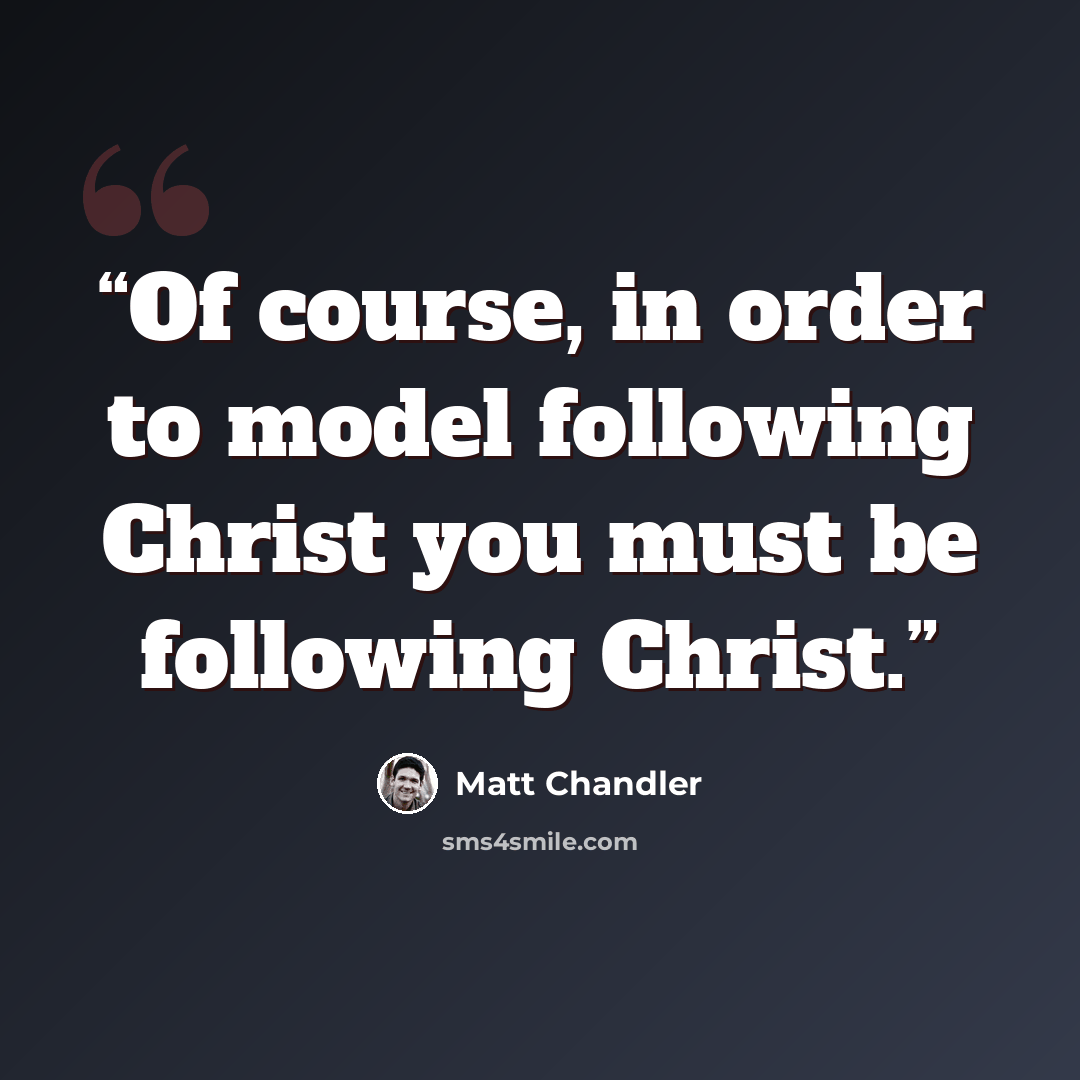 “Of course, in order to model following Christ you must be following Christ.” quote by Matt Chandler