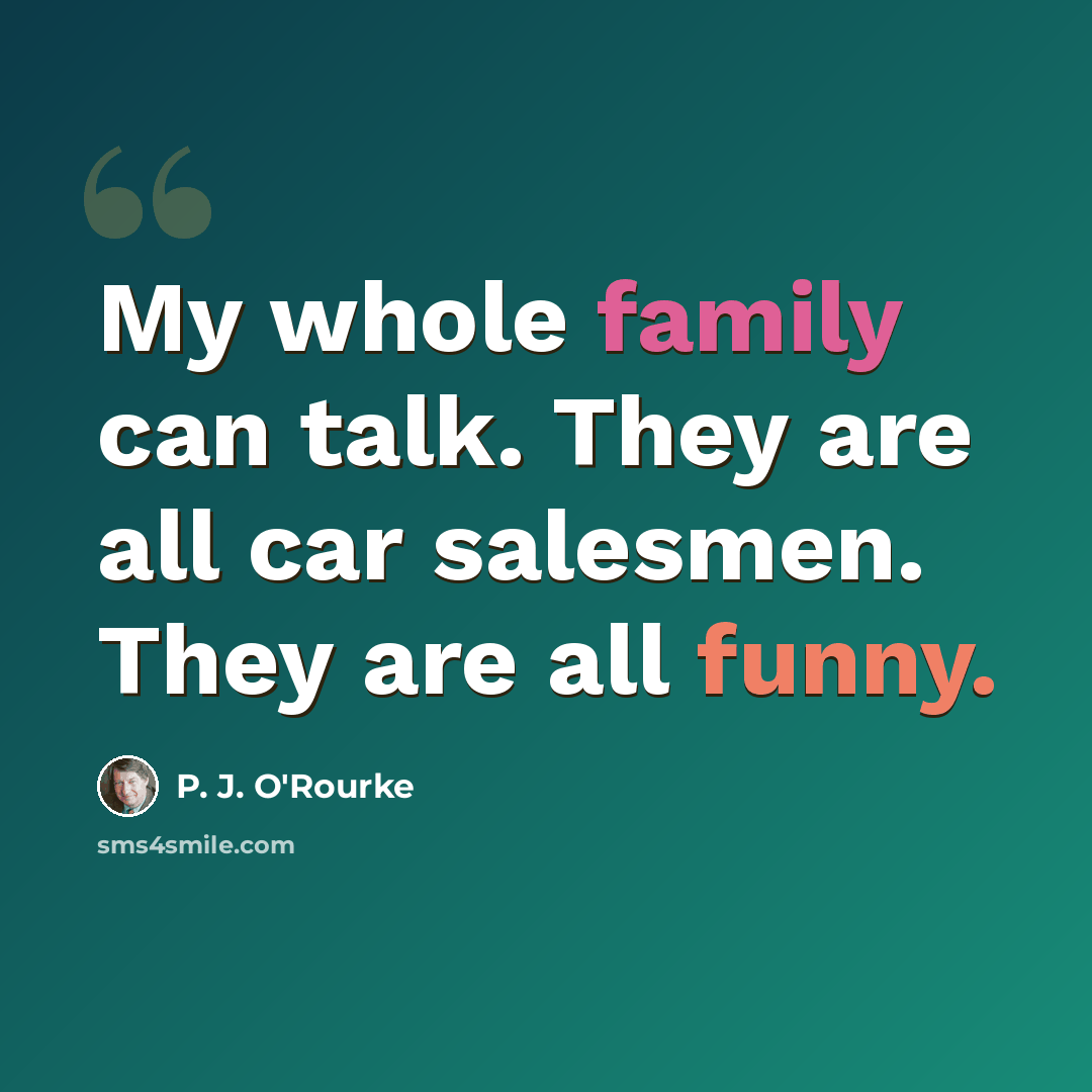 “My whole family can talk. They are all car salesmen. They are all funny.” quote by P. J. O'Rourke