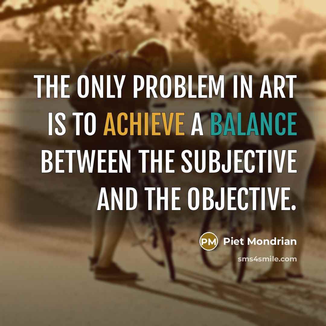 “The only problem in art is to achieve a balance between the subjective and the objective.” quote by Piet Mondrian
