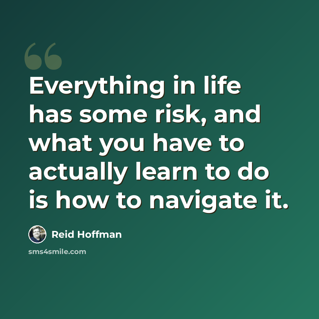 “Everything in life has some risk, and what you have to actually learn to do is how to navigate it.” quote by Reid Hoffman