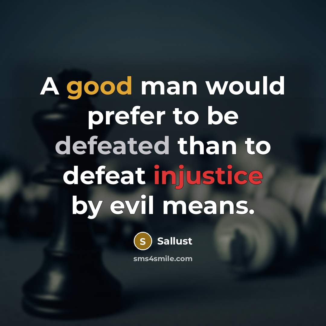 “A good man would prefer to be defeated than to defeat injustice by evil means.” quote by Sallust