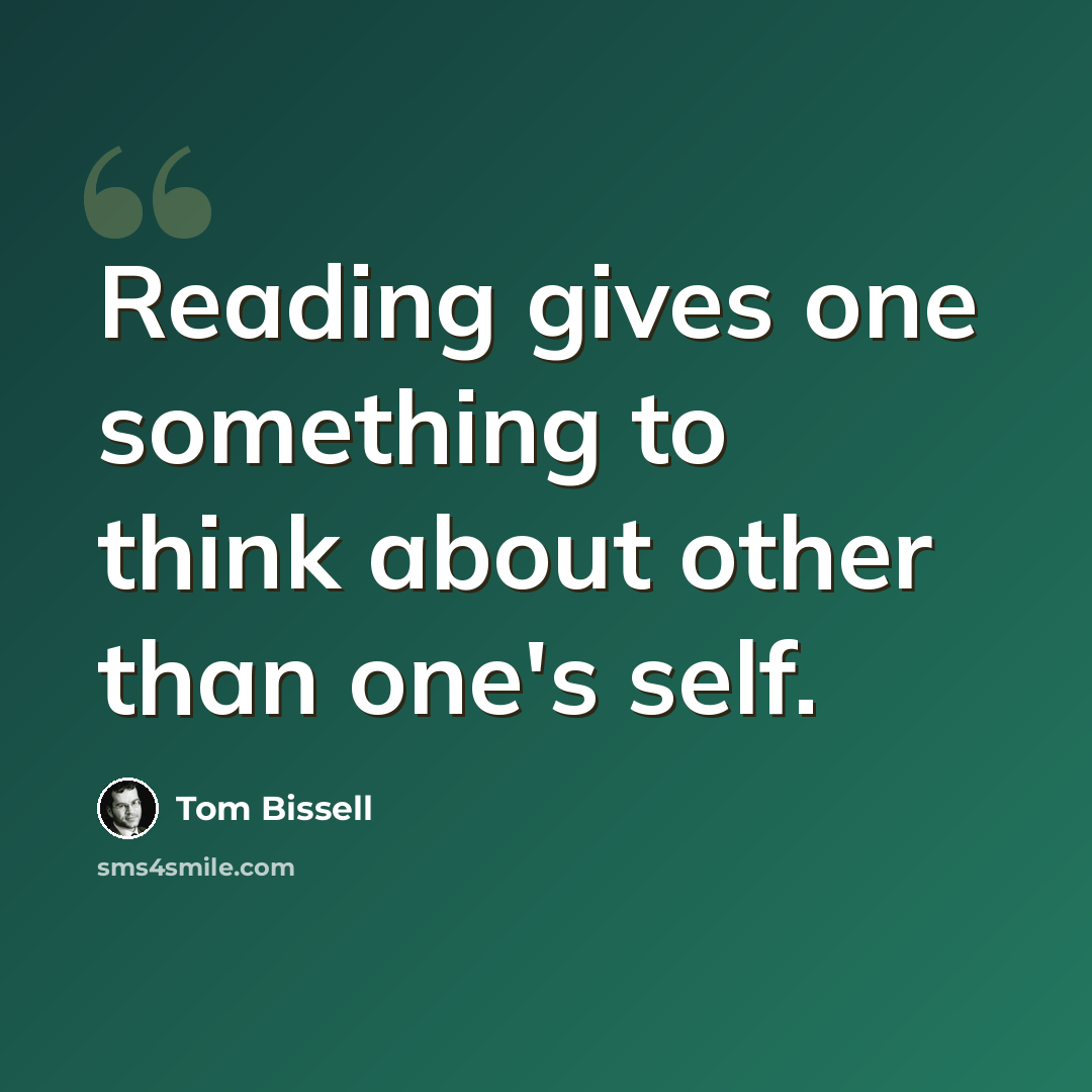 “Reading gives one something to think about other than one's self.” quote by Tom Bissell