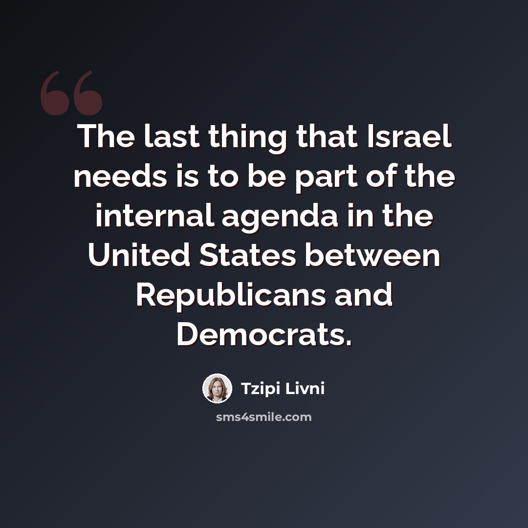 “The last thing that Israel needs is to be part of the internal agenda in the United States between Republicans and Democrats.” quote by Tzipi Livni
