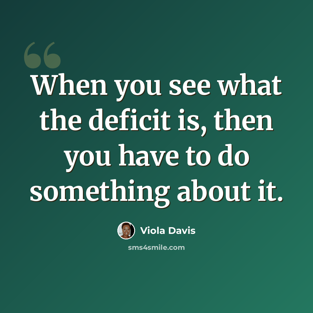 “When you see what the deficit is, then you have to do something about it.” quote by Viola Davis