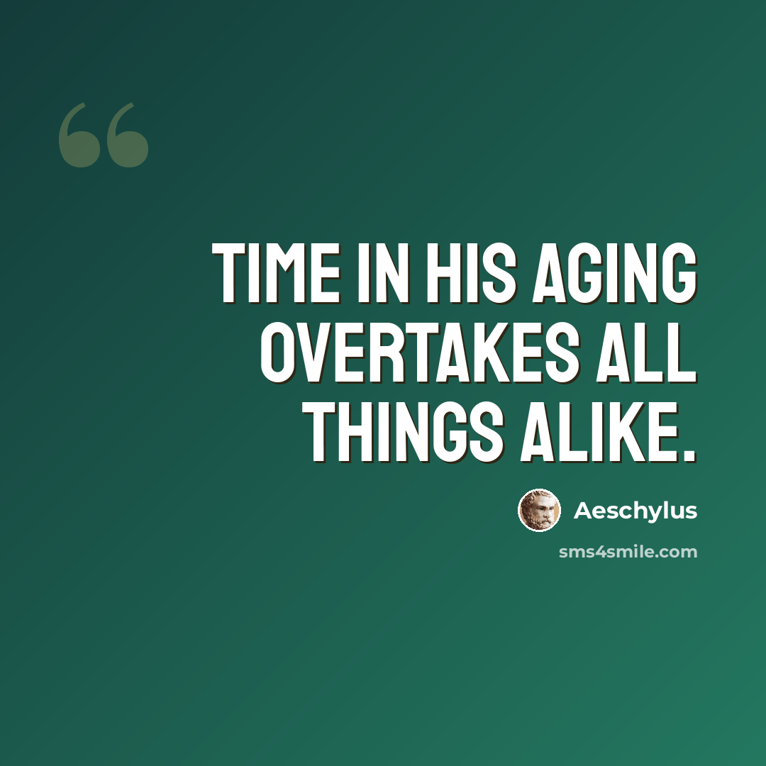 “Time in his aging overtakes all things alike.” quote by Aeschylus