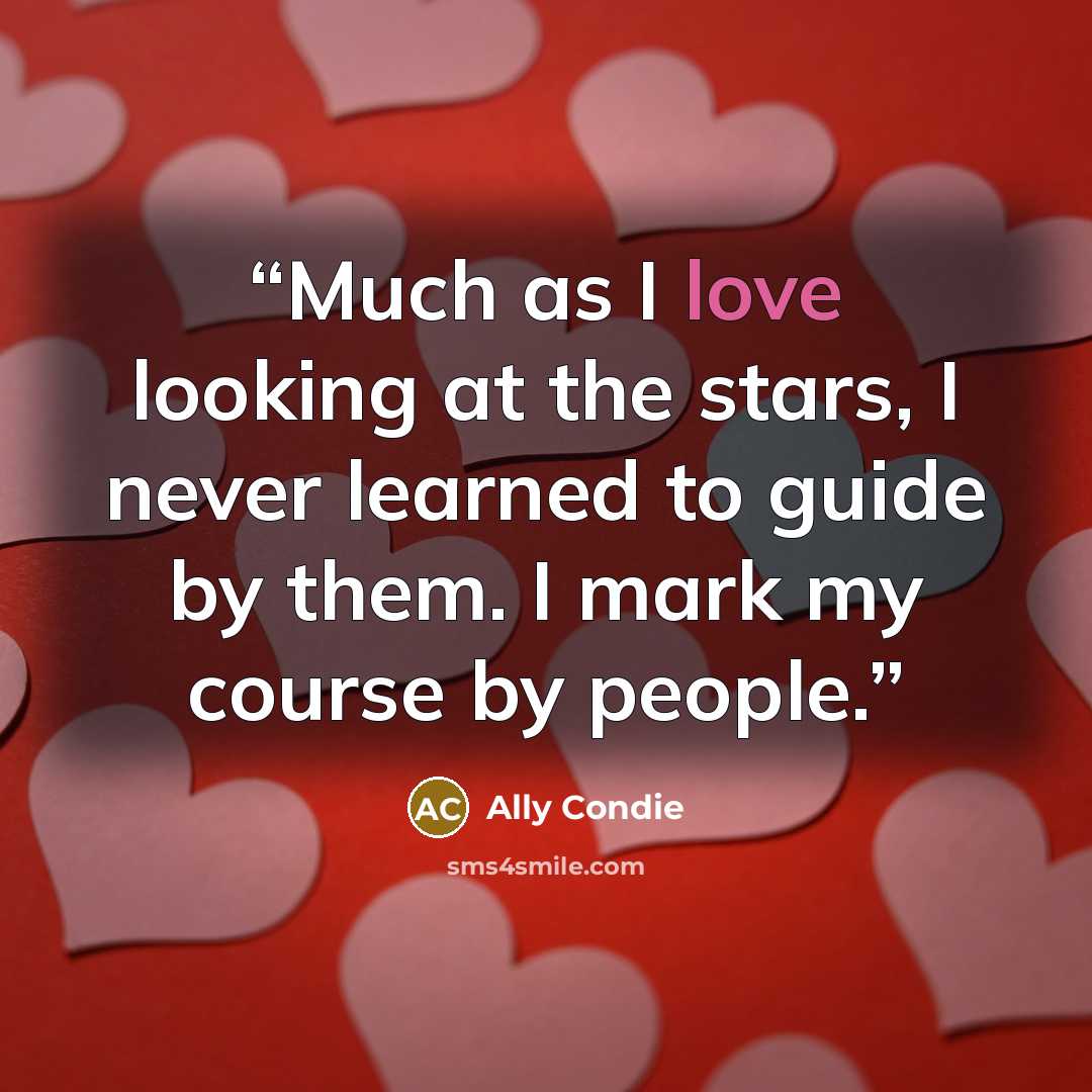 “Much as I love looking at the stars, I never learned to guide by them. I mark my course by people.” quote by Ally Condie