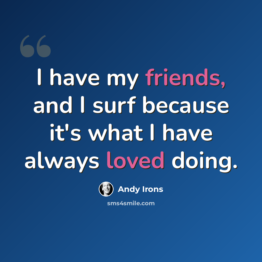 “I have my friends, and I surf because it's what I have always loved doing.” quote by Andy Irons