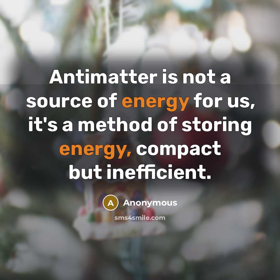“Antimatter is not a source of energy for us, it's a method of storing energy, compact but inefficient.” quote by Anonymous