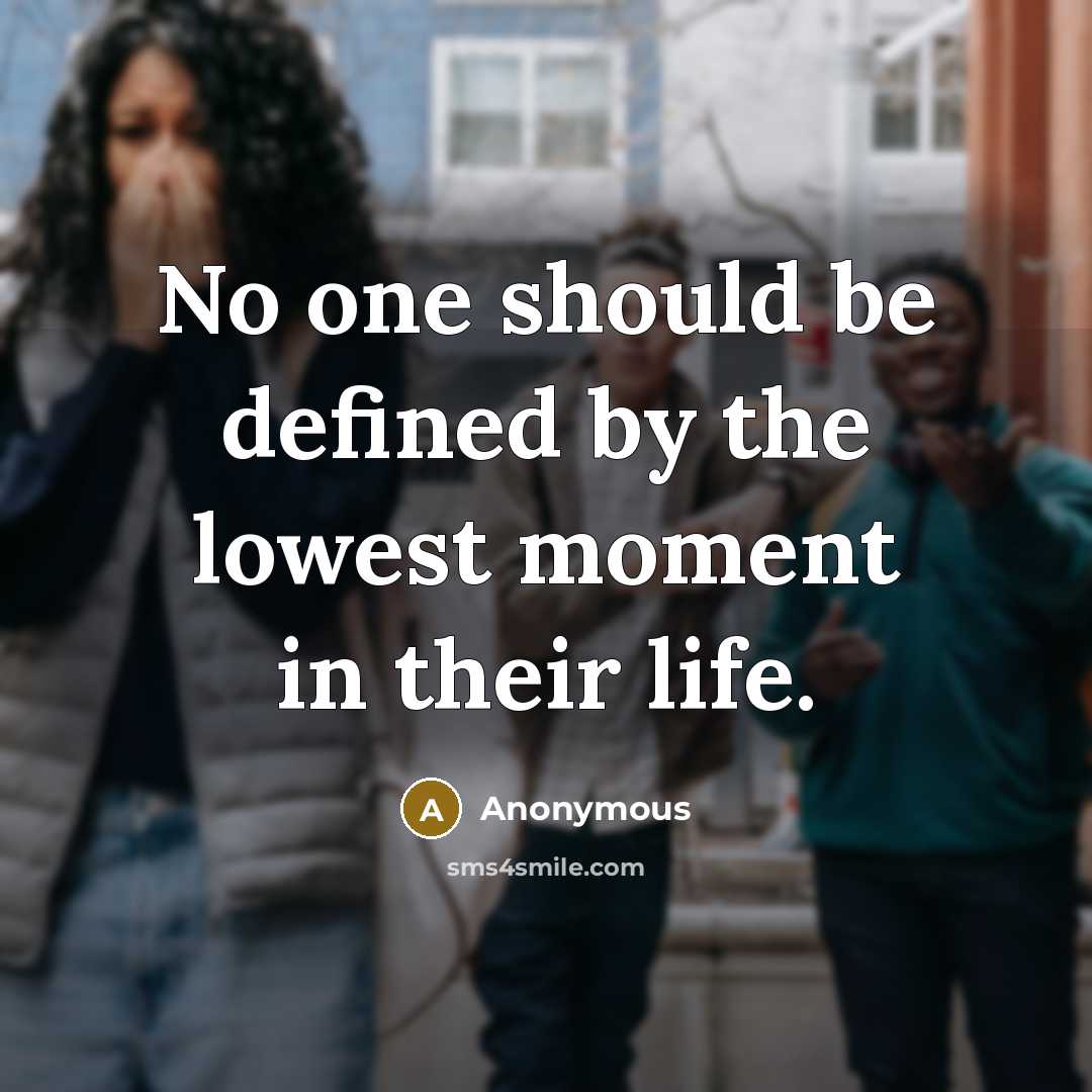 “No one should be defined by the lowest moment in their life.” quote by Anonymous