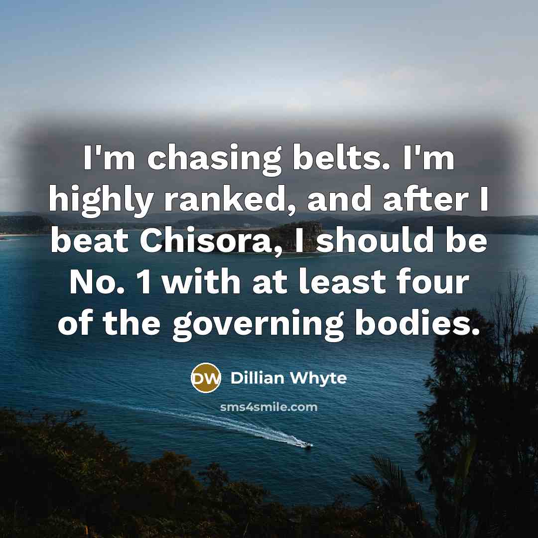 “I'm chasing belts. I'm highly ranked, and after I beat Chisora, I should be No. 1 with at least four of the governing bodies.” quote by Dillian Whyte