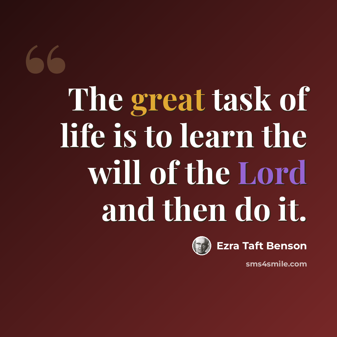 “The great task of life is to learn the will of the Lord and then do it.” quote by Ezra Taft Benson