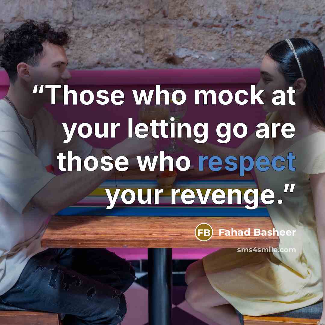 “Those who mock at your letting go are those who respect your revenge.” quote by Fahad Basheer