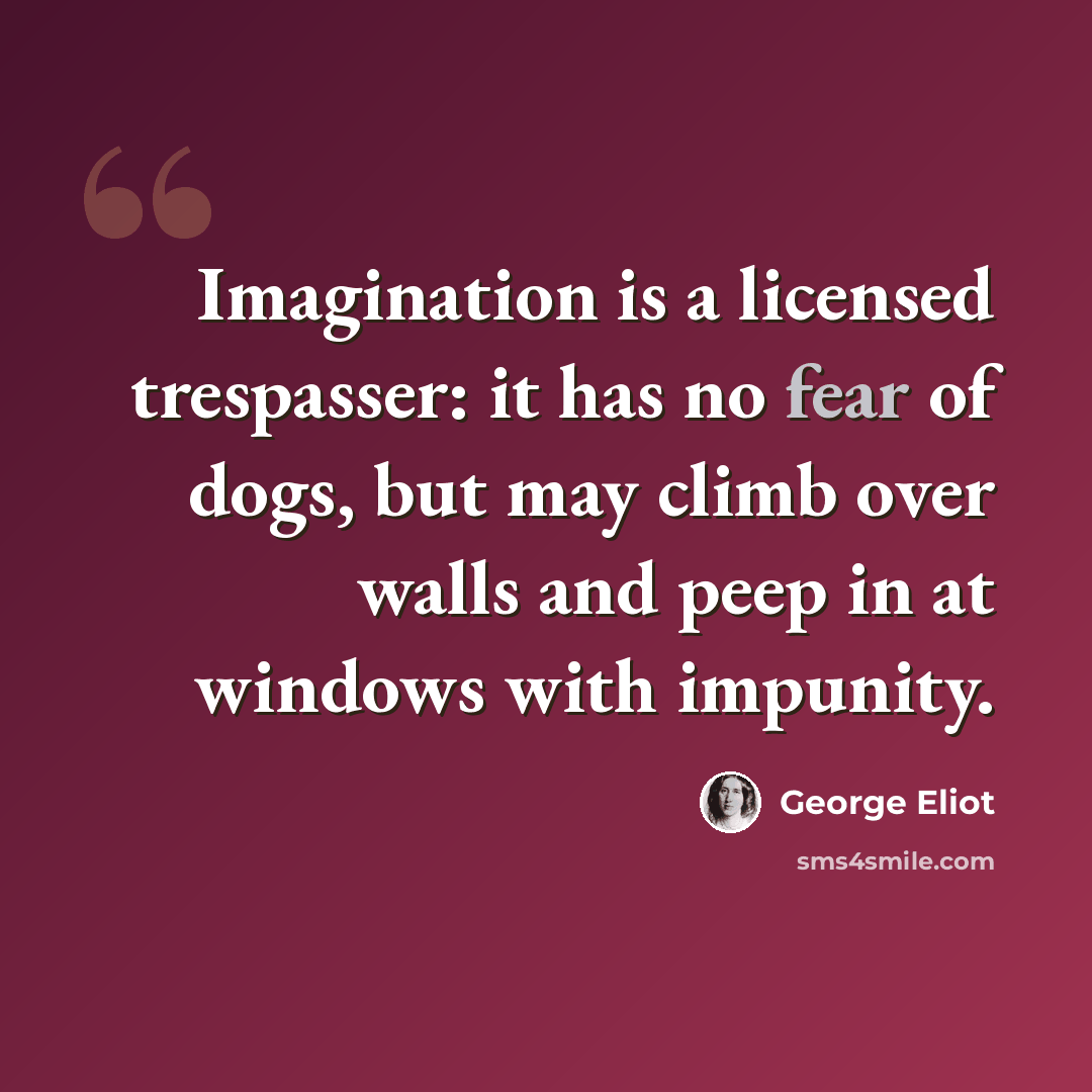 “Imagination is a licensed trespasser: it has no fear of dogs, but may climb over walls and peep in at windows with impunity.” quote by George Eliot