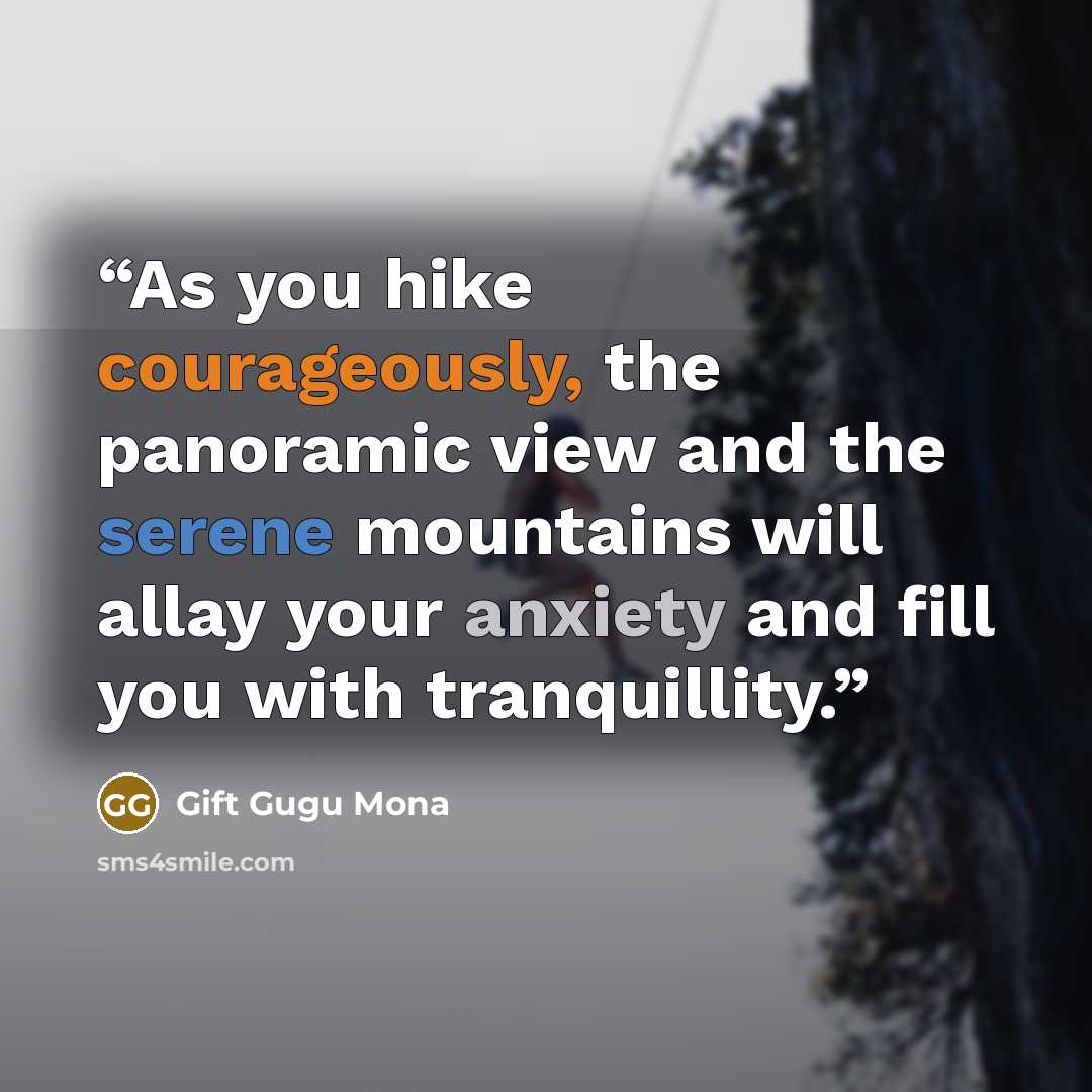 “As you hike courageously, the panoramic view and the serene mountains will allay your anxiety and fill you with tranquillity.” quote by Gift Gugu Mona