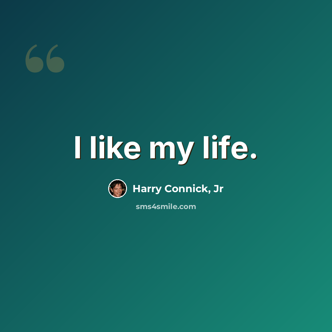 “I like my life.” quote by Harry Connick, Jr
