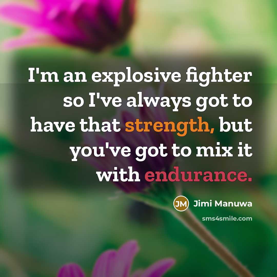 “I'm an explosive fighter so I've always got to have that strength, but you've got to mix it with endurance.” quote by Jimi Manuwa