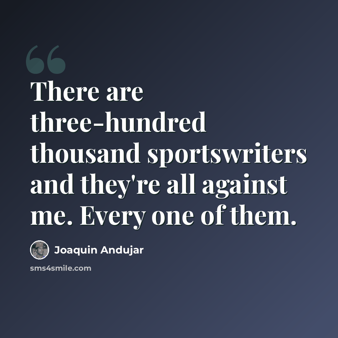 “There are three-hundred thousand sportswriters and they're all against me. Every one of them.” quote by Joaquin Andujar